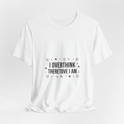I Overthink Therefore I Am Tee | Sarcastic Shirt, Self-Deprecating Quote