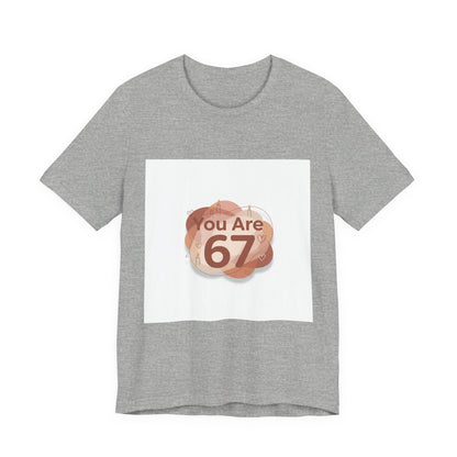 You Are 67 Tee | Self Love Valentine, Treat Yourself Shirt