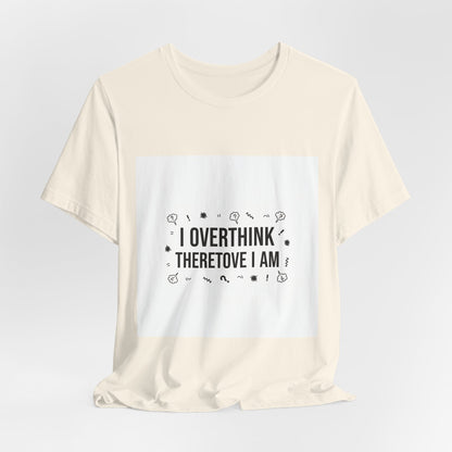 I Overthink Therefore I Am Tee | Sarcastic Shirt, Self-Deprecating Quote
