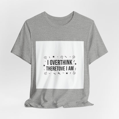 I Overthink Therefore I Am Tee | Sarcastic Shirt, Self-Deprecating Quote