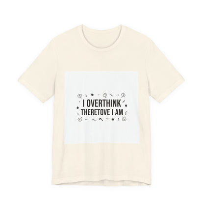 I Overthink Therefore I Am Tee | Sarcastic Shirt, Self-Deprecating Quote
