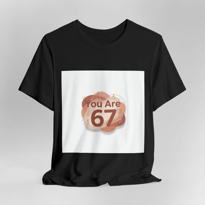 You Are 67 Tee | Self Love Valentine, Treat Yourself Shirt