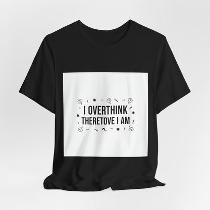 I Overthink Therefore I Am Tee | Sarcastic Shirt, Self-Deprecating Quote