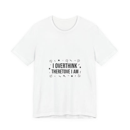 I Overthink Therefore I Am Tee | Sarcastic Shirt, Self-Deprecating Quote