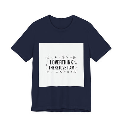I Overthink Therefore I Am Tee | Sarcastic Shirt, Self-Deprecating Quote