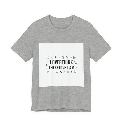 I Overthink Therefore I Am Tee | Sarcastic Shirt, Self-Deprecating Quote