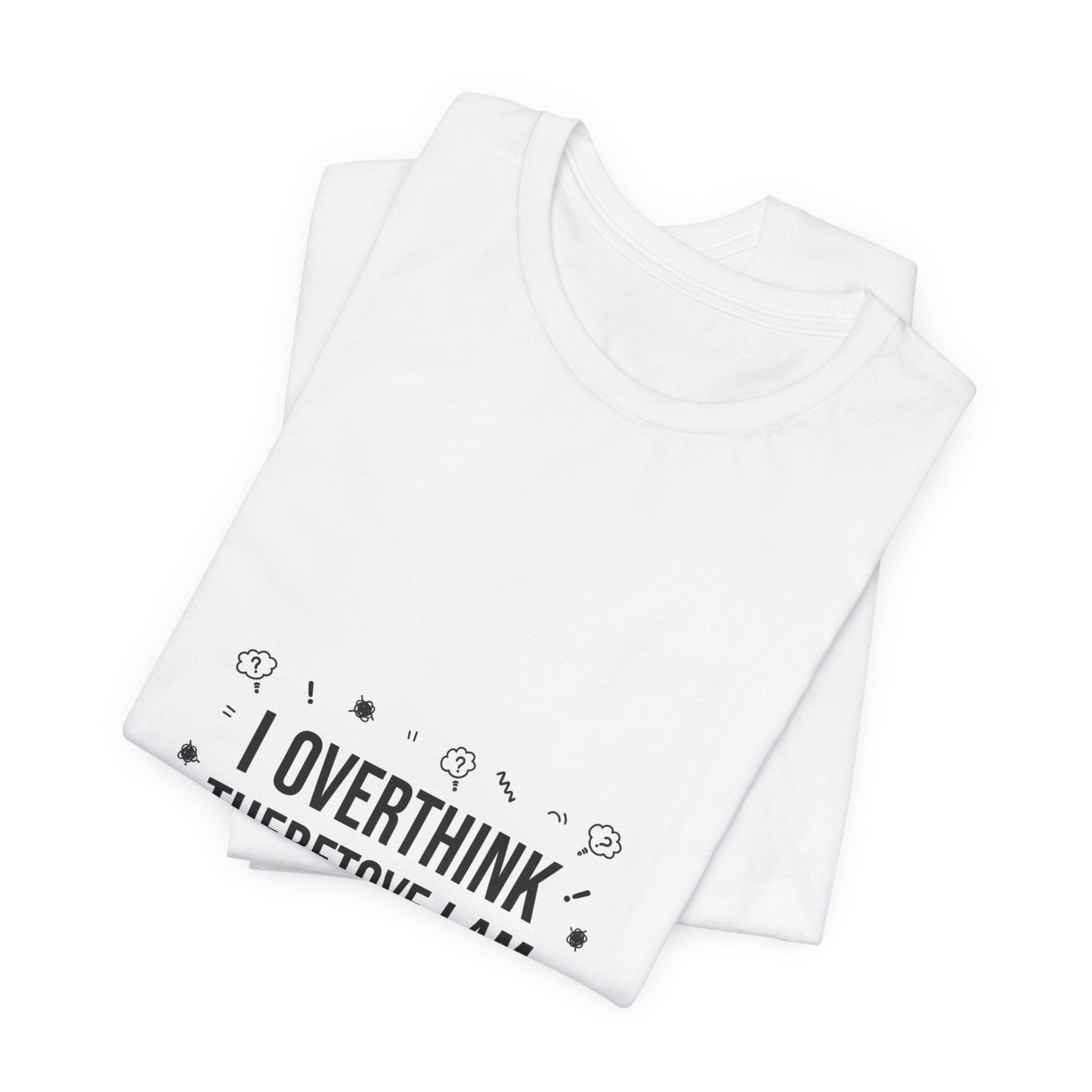 I Overthink Therefore I Am Tee | Sarcastic Shirt, Self-Deprecating Quote