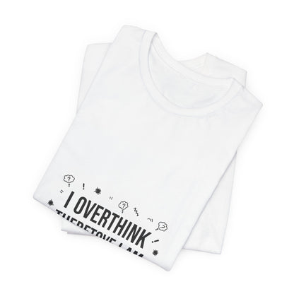 I Overthink Therefore I Am Tee | Sarcastic Shirt, Self-Deprecating Quote