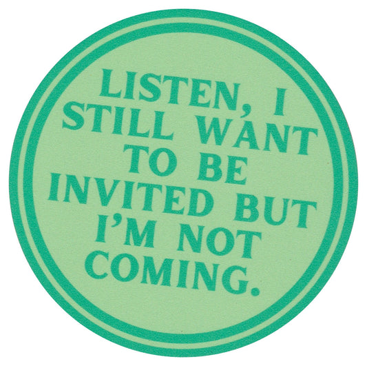 Sip Sip Hooray Coaster -  Listen - I Still want to be Invited - But I am NOT Coming